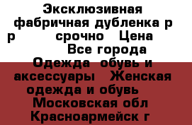 Эксклюзивная фабричная дубленка р-р 40-44, срочно › Цена ­ 18 000 - Все города Одежда, обувь и аксессуары » Женская одежда и обувь   . Московская обл.,Красноармейск г.